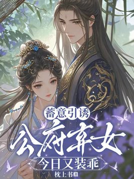 蓄意引诱，公府弃女今日又装乖全文